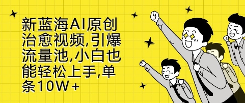 新蓝海AI原创治愈视频，引爆流量池，小白也能轻松上手，篇篇10W+【揭秘】-宝藏屋创业网