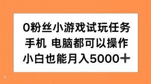 0粉丝小游戏试玩任务,手机电脑都可以操作,小白也能月入5000+【揭秘】-宝藏屋创业网