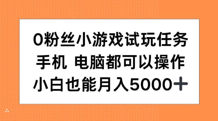 0粉丝小游戏试玩任务，手机电脑都可以操作，小白也能月入5000+【揭秘】-宝藏屋创业网
