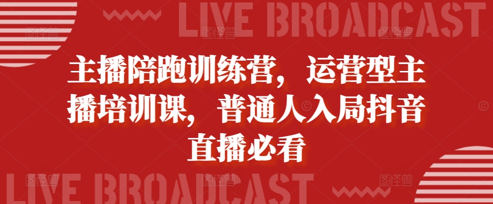 主播陪跑训练营，运营型主播培训课，普通人入局抖音直播必看-宝藏屋创业网