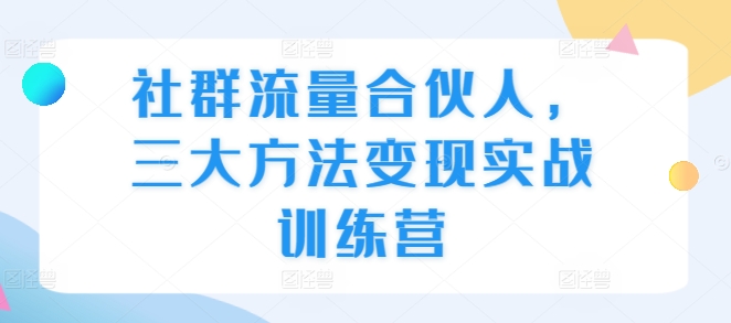 社群流量合伙人，三大方法变现实战训练营-宝藏屋创业网