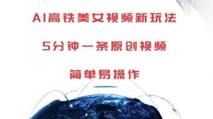 AI高铁美女视频新玩法,5分钟一条原创视频,简单易操作【揭秘】-宝藏屋创业网