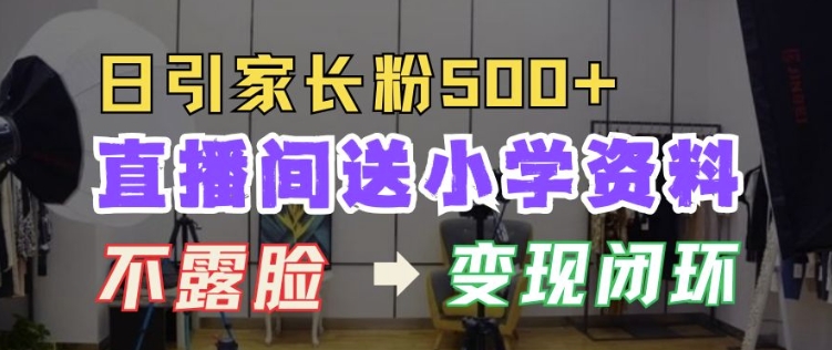 直播间送小学资料，每天引流家长粉500+，变现闭环模式【揭秘】-宝藏屋创业网