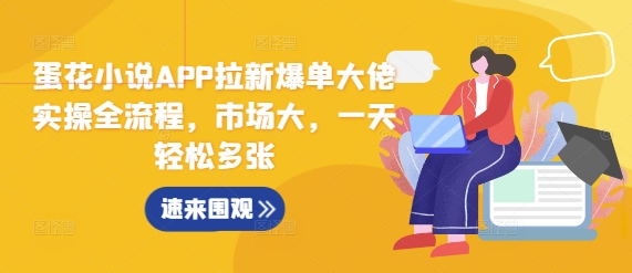 蛋花小说APP拉新爆单大佬实操全流程，市场大，一天轻松多张-宝藏屋创业网