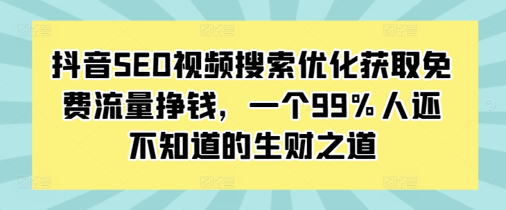抖音SEO视频搜索优化获取免费流量挣钱，一个99%人还不知道的生财之道-宝藏屋创业网