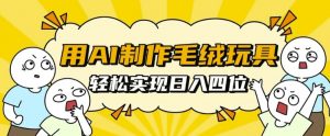 用AI制作毛绒玩具,轻松实现日入四位数【揭秘】-宝藏屋创业网