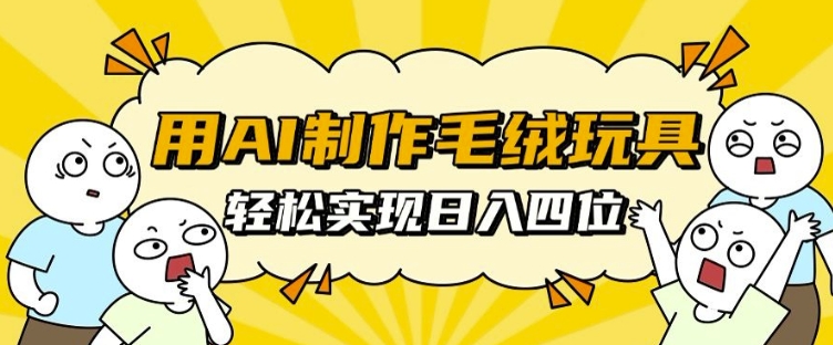 用AI制作毛绒玩具，轻松实现日入四位数【揭秘】-宝藏屋创业网