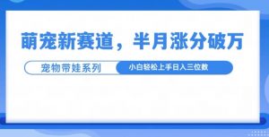 萌宠新赛道,萌宠带娃,半月涨粉10万+,小白轻松入手【揭秘】-宝藏屋创业网
