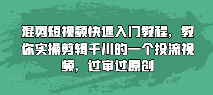 混剪短视频快速入门教程，教你实操剪辑千川的一个投流视频，过审过原创-宝藏屋创业网