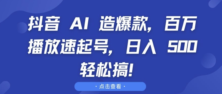 抖音 AI 造爆款，百万播放速起号，日入5张 轻松搞【揭秘】-宝藏屋创业网