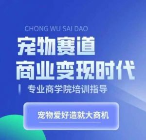 宠物赛道商业变现时代,学习宠物短视频带货变现,将宠物热爱变成事业-宝藏屋创业网
