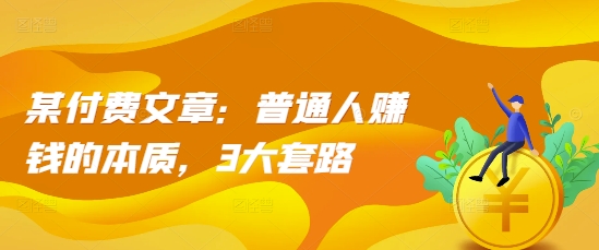 某付费文章：普通人赚钱的本质，3大套路-宝藏屋创业网
