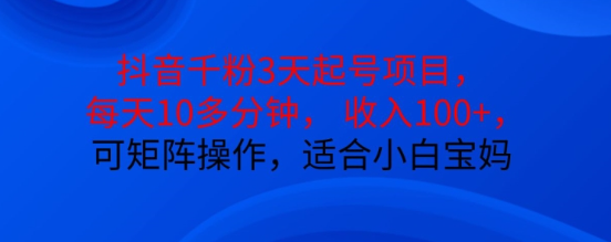 抖音干粉3天起号项目，每天10多分钟，收入100+，可矩阵操作，适合小白宝妈-宝藏屋创业网
