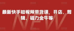 最新快手短视频带货课,开店、剪辑、磁力金牛等-宝藏屋创业网