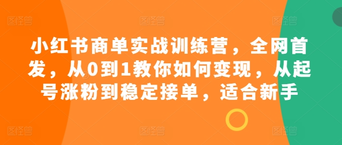 小红书商单实战训练营，全网首发，从0到1教你如何变现，从起号涨粉到稳定接单，适合新手-宝藏屋创业网