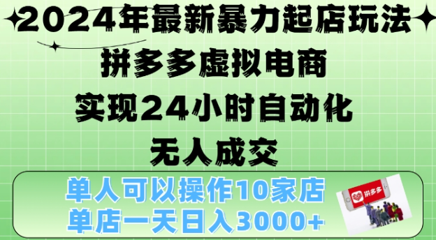 2024年最新暴力起店玩法，拼多多虚拟电商4.0，24小时实现自动化无人成交，单店月入3000+【揭秘】-宝藏屋创业网