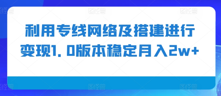 利用专线网络及搭建进行变现1.0版本稳定月入2w+【揭秘】-宝藏屋创业网