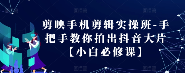 剪映手机剪辑实操班-手把手教你拍出抖音大片【小白必修课】-宝藏屋创业网