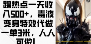 蹭热点一天收入500+,毒液变身特效代做一单3米,人人可做!-宝藏屋创业网