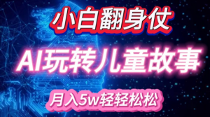 小白大翻身!靠AI玩转绘本故事,月入过W,轻松得很!-宝藏屋创业网