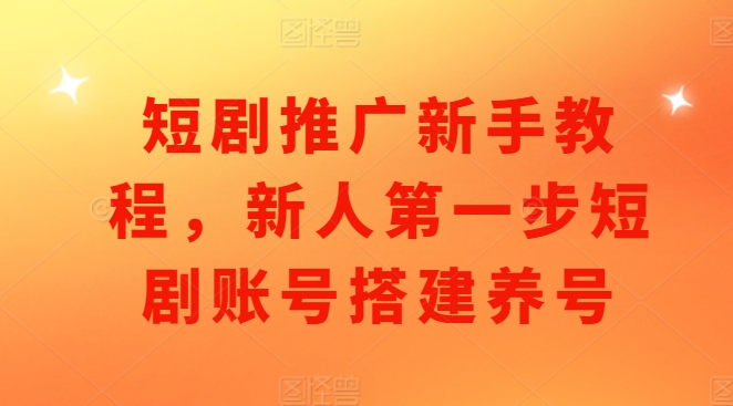 短剧推广新手教程，新人第一步短剧账号搭建养号-宝藏屋创业网