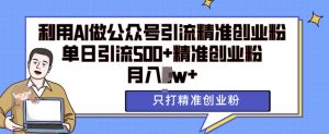 利用AI矩阵做公众号引流精准创业粉,单日引流500+精准创业粉,月入过w【揭秘】-宝藏屋创业网