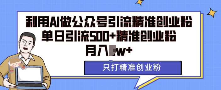 利用AI矩阵做公众号引流精准创业粉，单日引流500+精准创业粉，月入过w【揭秘】-宝藏屋创业网