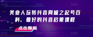 美业人玩转抖音同城之起号百科,最好的抖音启蒙课程-宝藏屋创业网