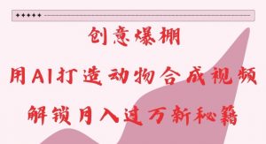 创意爆棚,用AI打造动物合成视频,解锁月入过W新秘籍【揭秘】-宝藏屋创业网