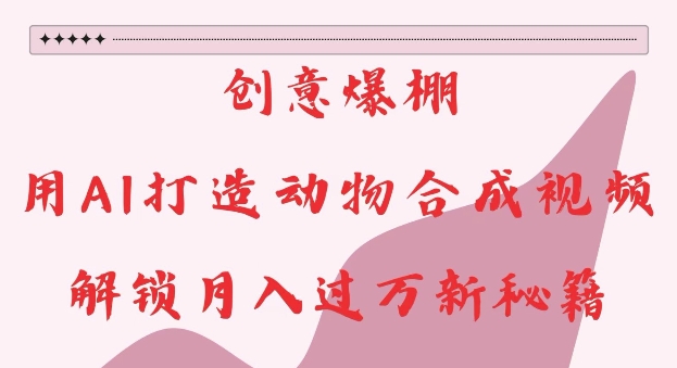 创意爆棚，用AI打造动物合成视频，解锁月入过W新秘籍【揭秘】-宝藏屋创业网