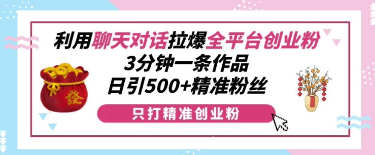 利用聊天对话拉爆全平台创业粉，3分钟一条作品，日引500+精准粉丝-宝藏屋创业网