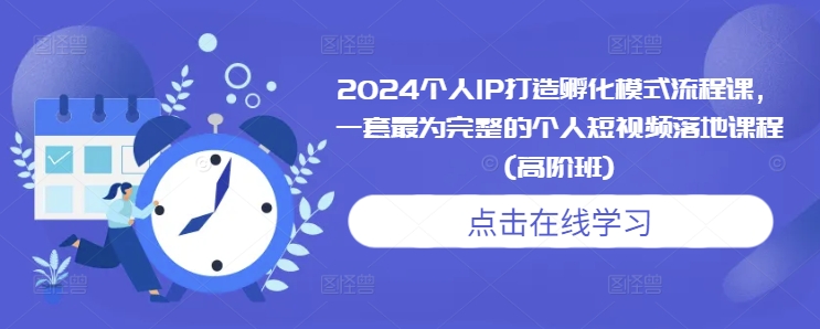 2024个人IP打造孵化模式流程课，一套最为完整的个人短视频落地课程(高阶班)-宝藏屋创业网