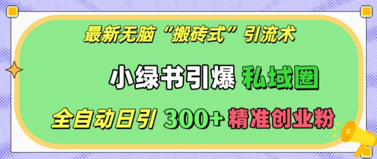 最新无脑“搬砖式”引流术，小绿书引爆私域圈，全自动日引300+精准创业粉【揭秘】-宝藏屋创业网