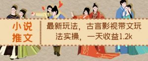 小说推文最新玩法,古言影视带文玩法实操,一天收益1.2k-宝藏屋创业网