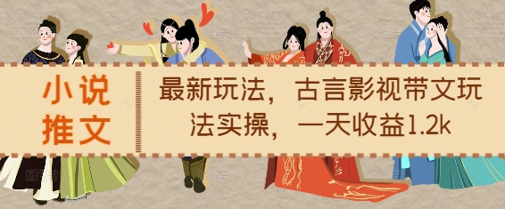 小说推文最新玩法，古言影视带文玩法实操，一天收益1.2k-宝藏屋创业网