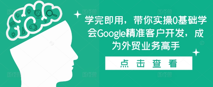 学完即用，带你实操0基础学会Google精准客户开发，成为外贸业务高手-宝藏屋创业网