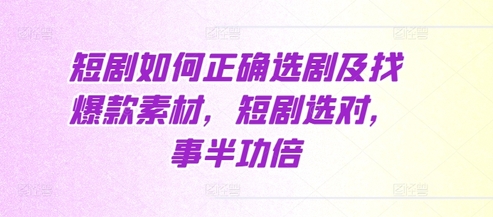短剧如何正确选剧及找爆款素材，短剧选对，事半功倍-宝藏屋创业网