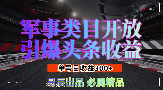 军事类目开放引爆头条收益，单号日入3张，新手也能轻松实现收益暴涨【揭秘】-宝藏屋创业网