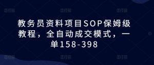教务员资料项目SOP保姆级教程,全自动成交模式,一单158-398-宝藏屋创业网