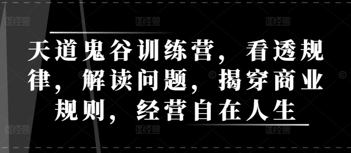 天道鬼谷训练营，看透规律，解读问题，揭穿商业规则，经营自在人生-宝藏屋创业网