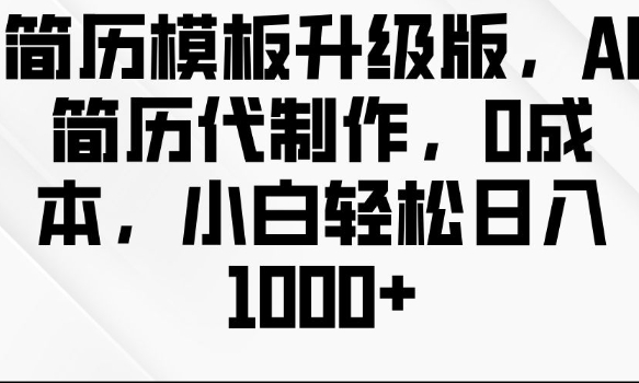 简历模板升级版，AI简历代制作，0成本，小白轻松日入多张-宝藏屋创业网