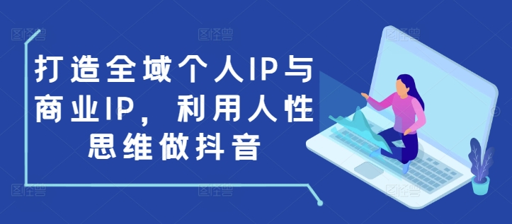 打造全域个人IP与商业IP，利用人性思维做抖音-宝藏屋创业网