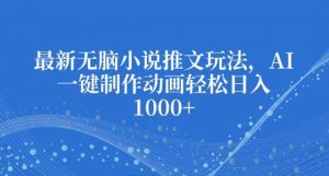 最新无脑小说推文玩法,AI一键制作动画轻松日入多张【揭秘】-宝藏屋创业网