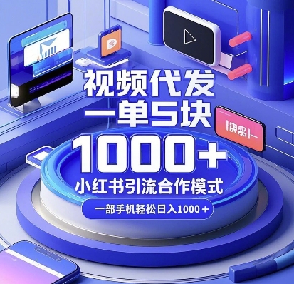 视频代发，一单5块，小红书引流合作模式，一部手机轻松日入多张【揭秘】-宝藏屋创业网