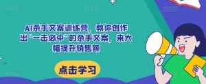 AI杀手文案训练营,教你创作出“一击必中”的杀手文案,来大幅提升销售额-宝藏屋创业网