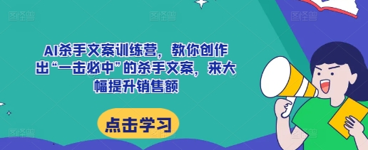 AI杀手文案训练营，教你创作出“一击必中”的杀手文案，来大幅提升销售额-宝藏屋创业网