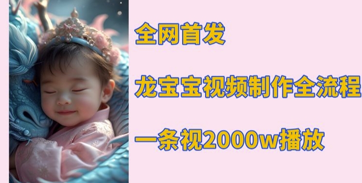 全网首发，龙宝宝视频制作教程，一条视频2000w播放-宝藏屋创业网