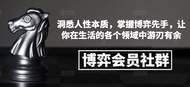 博弈会员社群，洞悉人性本质，掌握博弈先手，让你在生活的各个领域中游刃有余-宝藏屋创业网