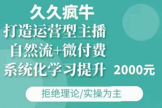 久久疯牛·自然流+微付费(12月23更新)打造运营型主播，包11月+12月-宝藏屋创业网