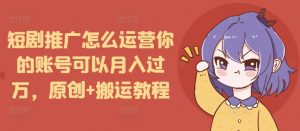 短剧推广怎么运营你的账号可以月入过万,原创+搬运教程-宝藏屋创业网